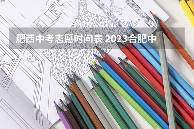 肥西中考志愿时间表 2023合肥中考填志愿时间