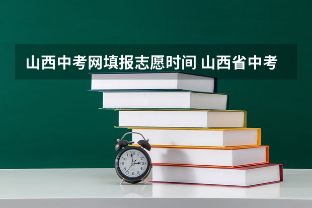 山西中考网填报志愿时间 山西省中考报志愿时间