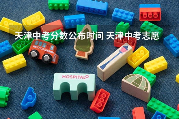 天津中考分数公布时间 天津中考志愿填报是纸质还是电脑