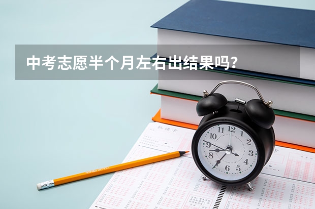 中考志愿半个月左右出结果吗？