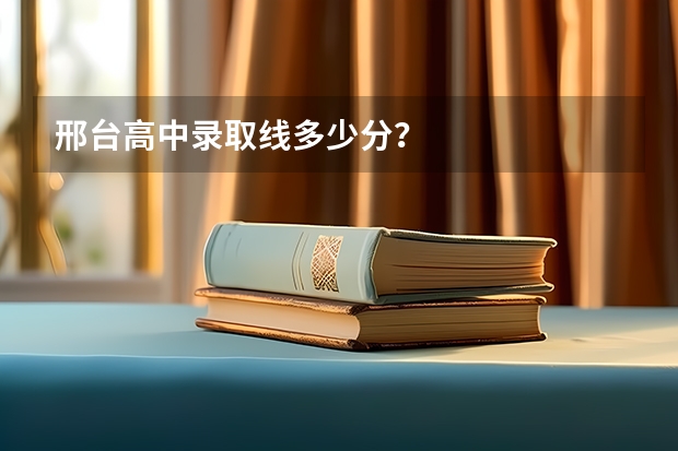 邢台高中录取线多少分？