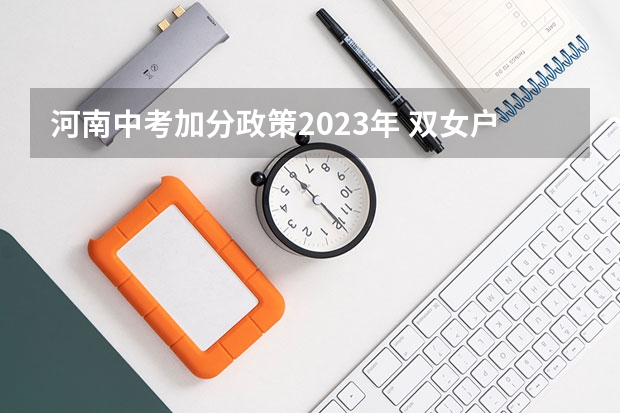河南中考加分政策2023年 双女户中考加分政策