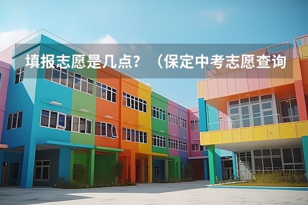 填报志愿是几点？（保定中考志愿查询时间）