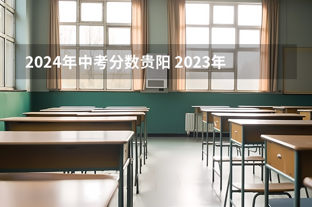 2024年中考分数贵阳 2023年贵阳中考分数线