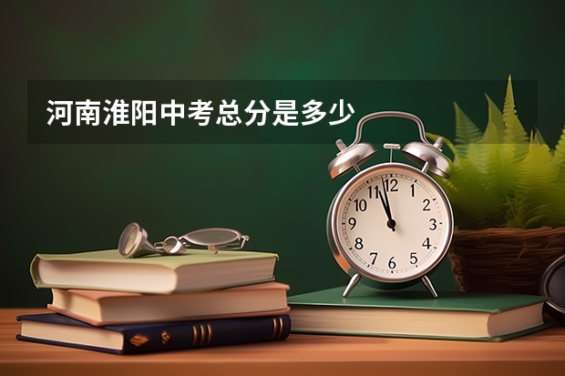 河南淮阳中考总分是多少