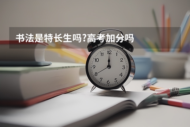 书法是特长生吗?高考加分吗