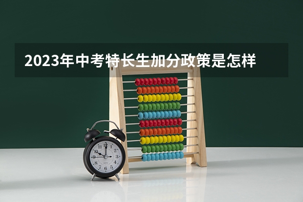 2023年中考特长生加分政策是怎样的？ 中考照顾加分政策