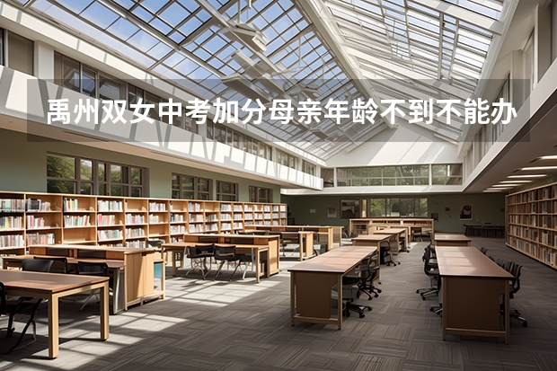 禹州双女中考加分母亲年龄不到不能办吗?