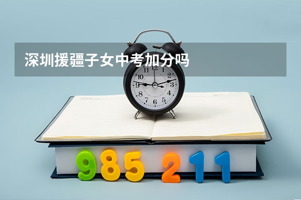 深圳援疆子女中考加分吗