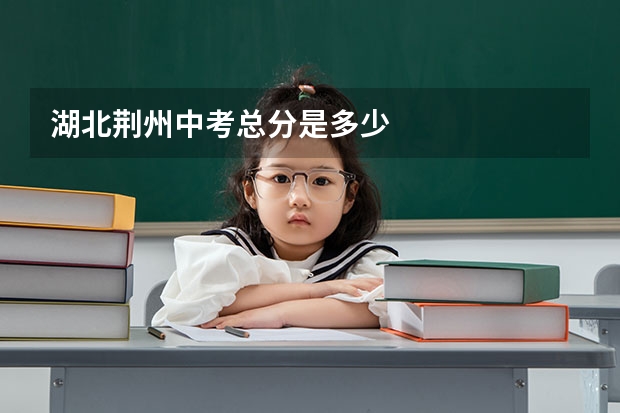 湖北荆州中考总分是多少