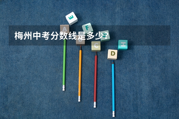 梅州中考分数线是多少？
