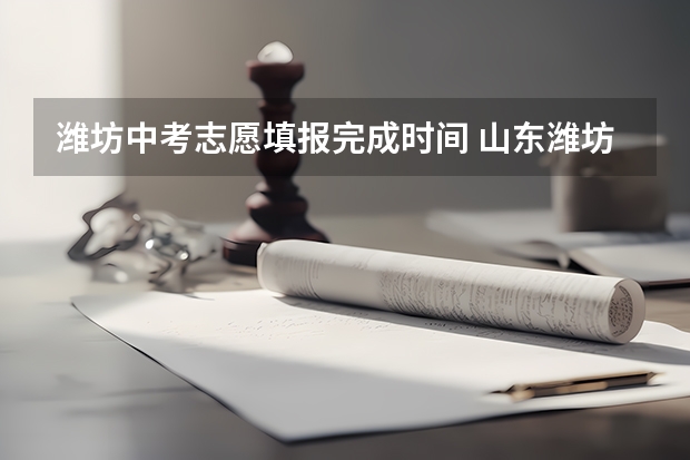 潍坊中考志愿填报完成时间 山东潍坊中等职业教育招生政策发布