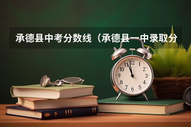 承德县中考分数线（承德县一中录取分数线）