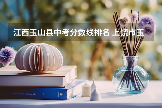 江西玉山县中考分数线排名 上饶市玉山县中考时间