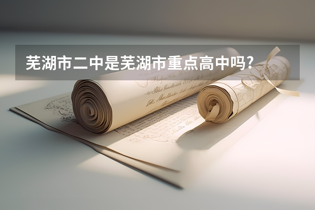芜湖市二中是芜湖市重点高中吗?
