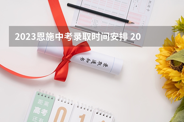 2023恩施中考录取时间安排 2023恩施中考时间