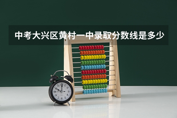 中考大兴区黄村一中录取分数线是多少