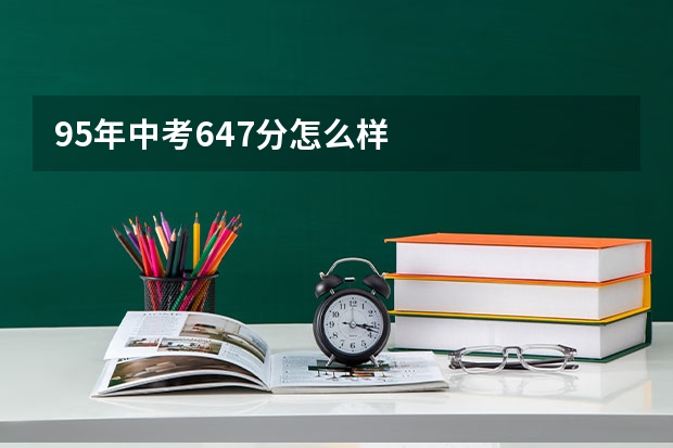95年中考647分怎么样