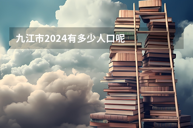 九江市2024有多少人口呢