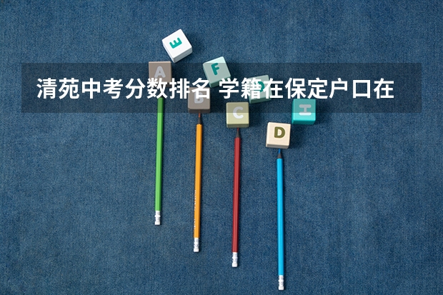 清苑中考分数排名 学籍在保定户口在清苑中考咱办