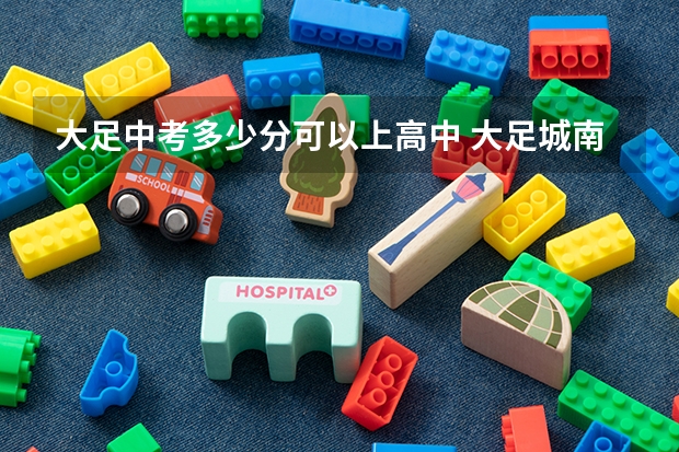 大足中考多少分可以上高中 大足城南中学高中部录取分数线