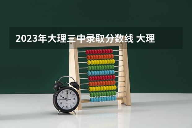 2023年大理三中录取分数线 大理中考分数线