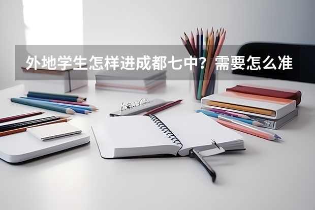 外地学生怎样进成都七中?需要怎么准备呢?