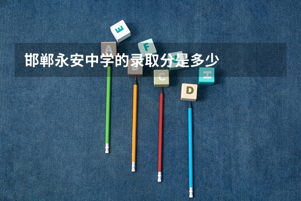 邯郸永安中学的录取分是多少