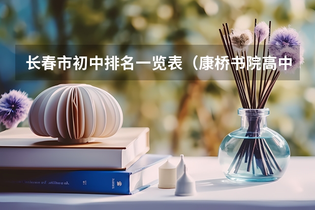 长春市初中排名一览表（康桥书院高中录取分数线？）