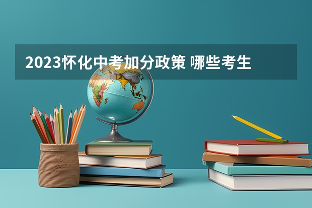 2023怀化中考加分政策 哪些考生可以加分