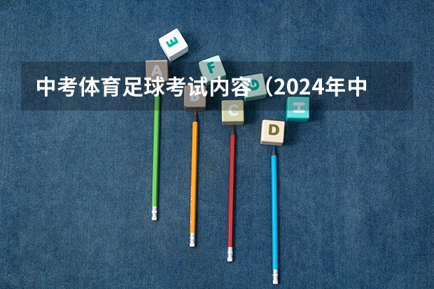 中考体育足球考试内容（2024年中考体育政策）