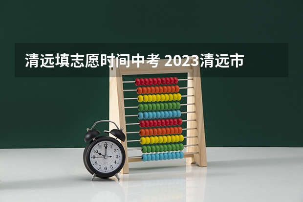 清远填志愿时间中考 2023清远市中考人数