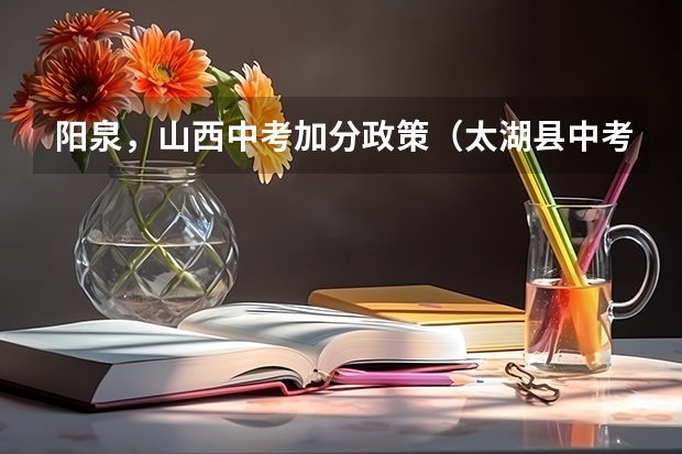 阳泉,山西中考加分政策(太湖县中考加分政策)