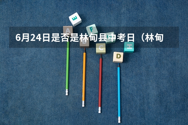 6月24日是否是林甸县中考日（林甸一中中考录取分数线）