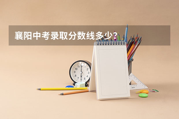 襄阳中考录取分数线多少？