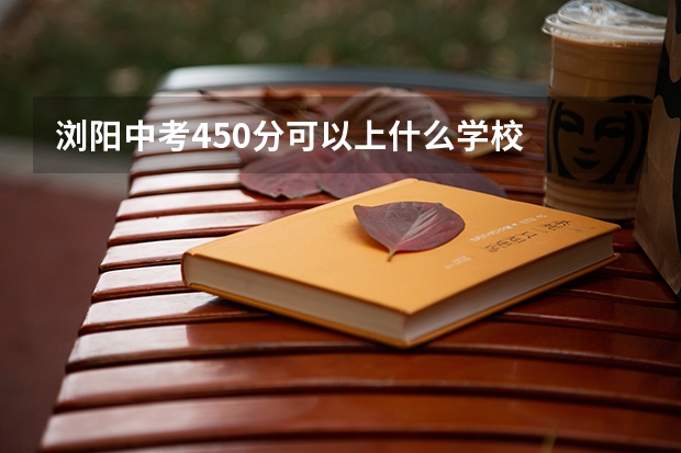 浏阳中考450分可以上什么学校