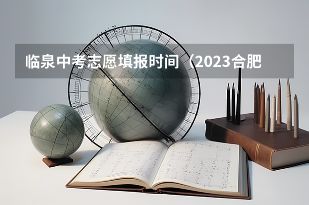 临泉中考志愿填报时间（2023合肥中考填志愿时间）