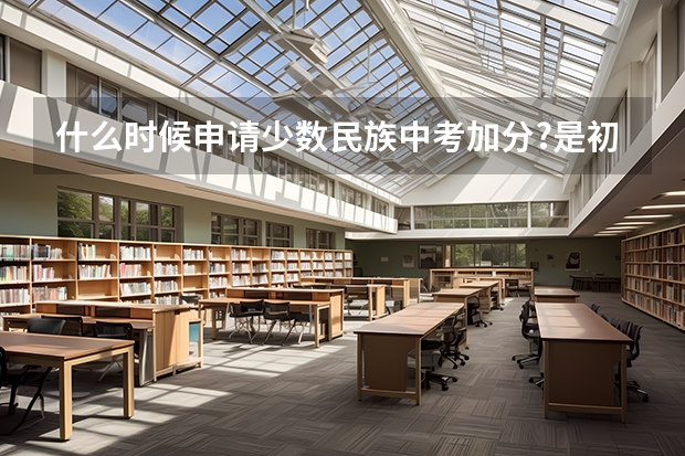 什么时候申请少数民族中考加分?是初二还是初三?