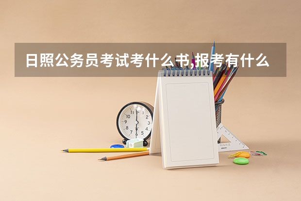 日照公务员考试考什么书,报考有什么具体要求,有追加