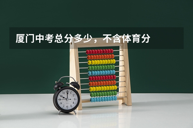 厦门中考总分多少,不含体育分