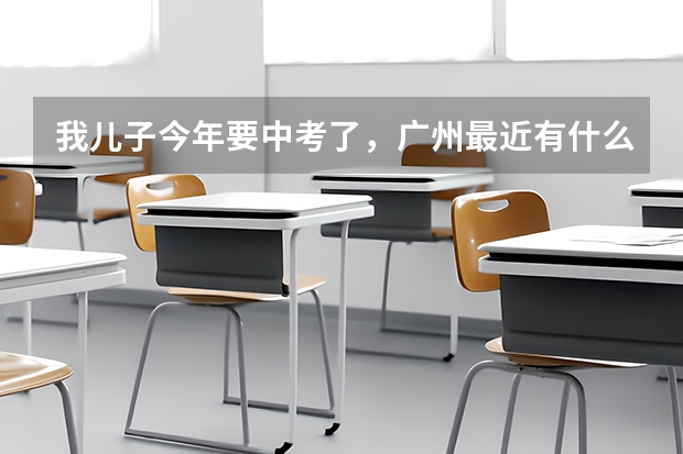 我儿子今年要中考了,广州最近有什么解读中考政策的讲座啊?
