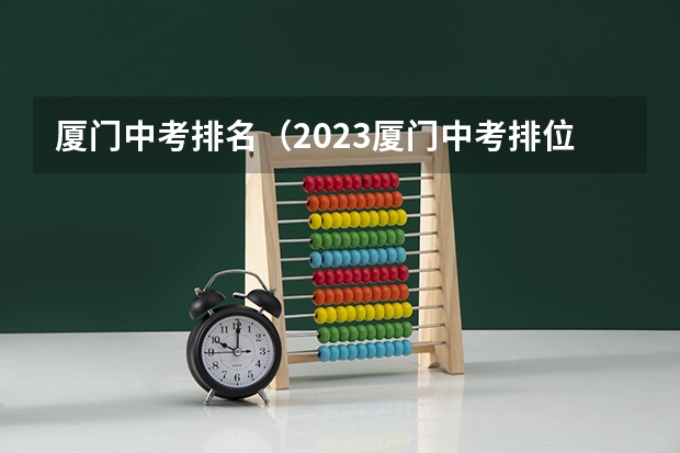 厦门中考排名（2023厦门中考排位表）