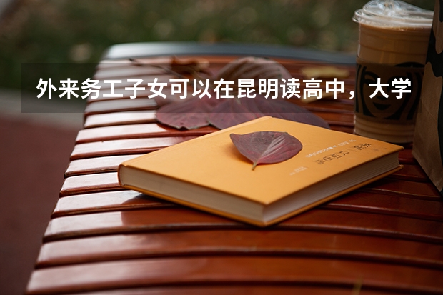 外来务工子女可以在昆明读高中,大学吗?