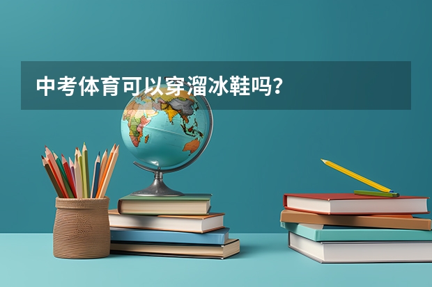 中考体育可以穿溜冰鞋吗？
