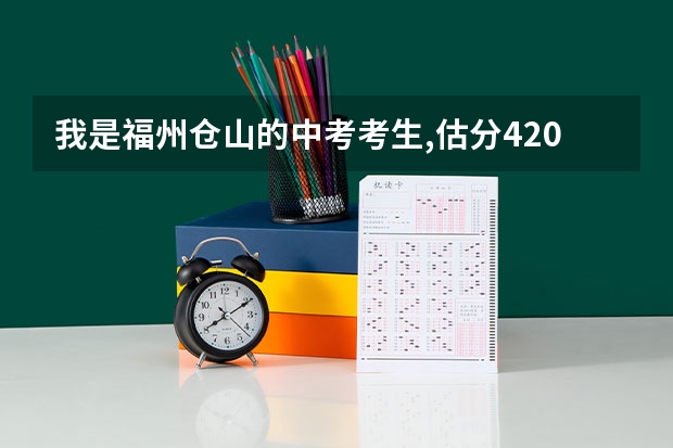 我是福州仓山的中考考生,估分420，大概可以上哪所高中？急急急！（福建福州中考志愿填报 高分保护线上可填一类校）