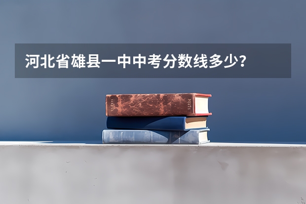 河北省雄县一中中考分数线多少？