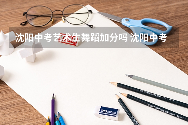 沈阳中考艺术生舞蹈加分吗 沈阳中考艺术特长生最低录取分数线