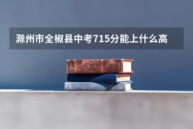 滁州市全椒县中考715分能上什么高中