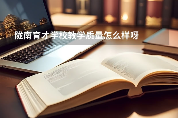 陇南育才学校教学质量怎么样呀