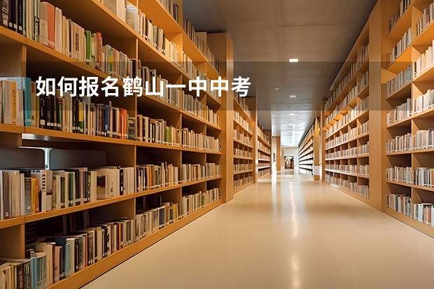 如何报名鹤山一中中考